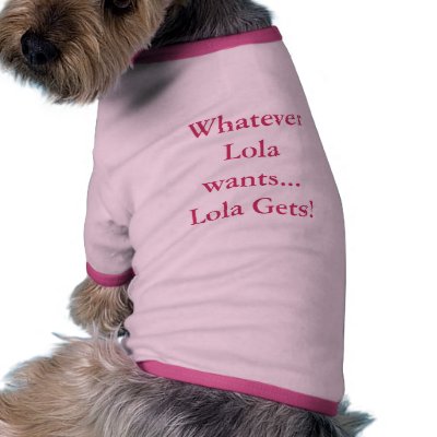 "Whatever Lola wants...Lola Gets!" Pet Clothing