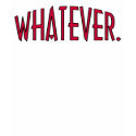 Whatever! t-shirts by whupsadaisy Whatever! t-shirts