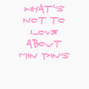 What's Not To Love About Min Pins t-shirts
