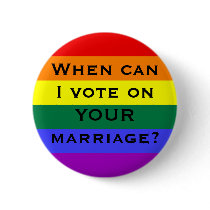 When can I vote on YOUR marriage? buttons by rosethorne When can I vote on YOUR marriage? buttons