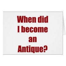 When did I become an antique? Greeting Cards