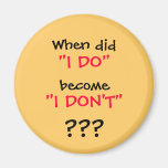 When did, "I DO", become, "I DON'T", ??? Refrigerator Magnet