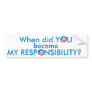 When did YOU become MY Responsibility Bumper Stickers