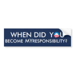 When did YOU become MY responsibility? bumpersticker