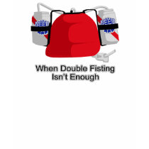 When Double Fisting Isn't Enough t-shirts