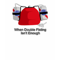 When Double Fisting Isn't Enough t-shirts