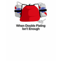 When Double Fisting Isn't Enough t-shirts
