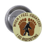 When I Feel Squatchy I Go Bigfooting Pins