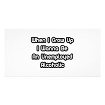 When I Grow Up I Wanna Be An Unemployed Alcoholic Photo Card