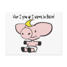 - This adorably cute piglet knows what it wants to be when it grows up. Bacon! And this cartoon pig lets us know with the quote When I Grow Up I Wanna Be Bacon! As a meatatarian, I can completely understand why this guy would love to be succulent bacon. MMMmmm: Sizes - This adorably cute piglet knows what it wants to be when it grows up. Bacon! And this cartoon pig lets us know with the quote When I Grow Up I Wanna Be Bacon! As a meatatarian, I can completely understand why this guy would love to be succulent bacon. MMMmmm: Sizes
