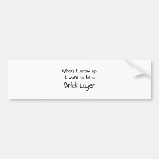 When I grow up I want to be a Brick Layer Bumper Stickers