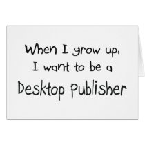 When I grow up I want to be a Desktop Publisher cards