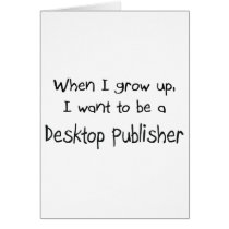 When I grow up I want to be a Desktop Publisher cards
