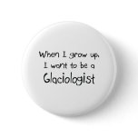 When I grow up I want to be a Glaciologist buttons