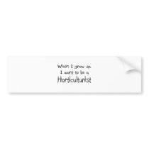 When I grow up I want to be a Horticulturist bumper stickers