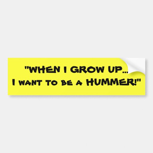 when_i_grow_up_i_want_to_be_a_hummer_bumper_sticker-r4e89ed2f2e7f4e66aa3e82abf5265670_v9wht_8byvr_512.jpg