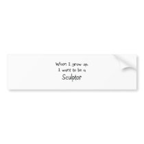 When I grow up I want to be a Sculptor bumper stickers