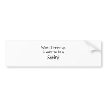 When I grow up I want to be a Shrink bumper stickers by professions When I grow up I want to be a Shrink bumper stickers