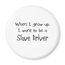 When I grow up I want to be a Slave Driver magnets
