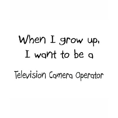 When I grow up I want to be a Television Camera Op Shirt by professions