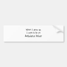 When I grow up I want to be an Ambulance Driver Bumper Stickers