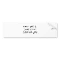 When I grow up I want to be an Epidemiologist bumper stickers
