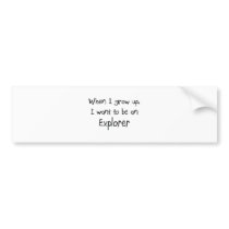 When I grow up I want to be an Explorer Bumper Sticker