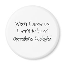 When I grow up I want to be an Operations Geologis magnets
