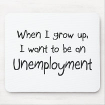 When I grow up I want to be an Unemployment mousepads by professions When I grow up I want to be an Unemployment mousepads