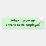 When I Grow Up I Want to Be Employed Bumper Stickers