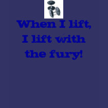 When I lift, I lift with the fury! t-shirts