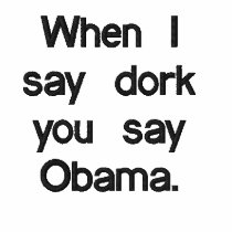 When I say dork you say Obama. t shirt embroidered shirts