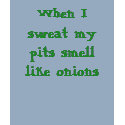 When I sweat my pits smell like onions t-shirts by Dancer1994 When I sweat my pits smell like onions t-shirts