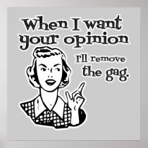 When I Want Your Opinion I'll Remove The Gag B&W Posters
