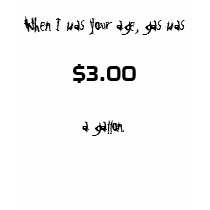 When I was your age, gas was $3.00 a gallon. t-shirts