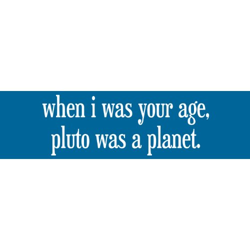When I Was Your Age Pluto Was a Planet bumpersticker