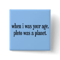 When I Was Your Age Pluto Was a Planet buttons by SoCalTeeShirts When I Was Your Age Pluto Was a Planet buttons