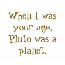 When I was your age, Pluto was a planet. t-shirts