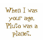 When I was your age, Pluto was a planet. t-shirts