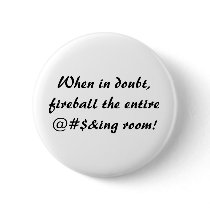 When in doubt,fireball the entire@#$&ing room! buttons