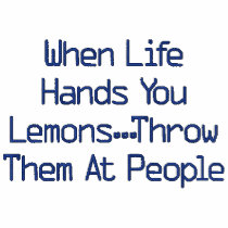 When Life Hands You Lemons...Throw Them At People embroidered shirts