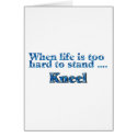 When Life Is Too Hard To Stand... cards