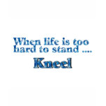 When Life Is Too Hard To Stand, Kneel