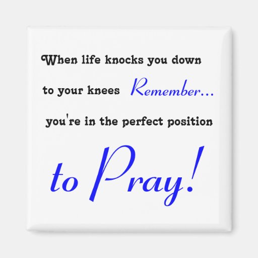 When life knocks you down to your knees, PRAY Refrigerator Zazzle