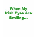 When My Irish Eyes Are Smiling... t-shirts