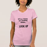 when things are looking down, look up shirt