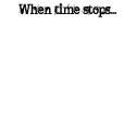 When time stops... t-shirts