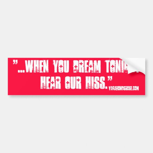 "when you dream tonight, hear our hiss" bumper stickers