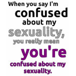 "When you say I'm confused about my sexuality..." t-shirts