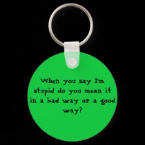When you say I'm stupid do you mean it in a bad... keychains